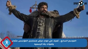 الموسم السابع.. تعرف على موعد عرض مسلسل المؤسس عثمان وقنوات بثه الرسمية